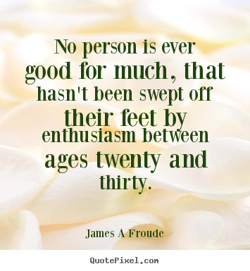 James A Froude picture quotes - No person is ever good for much, that hasn't been swept.. - Inspirational quotes