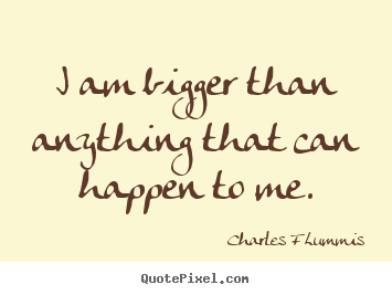 I am bigger than anything that can happen to me. Charles F Lummis  inspirational quotes