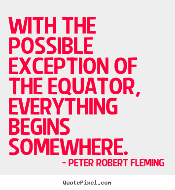 With the possible exception of the equator, everything begins.. Peter Robert Fleming  inspirational quotes