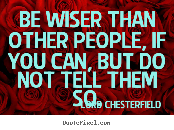 Lord Chesterfield picture quotes - Be wiser than other people, if you can, but do not tell.. - Inspirational quotes