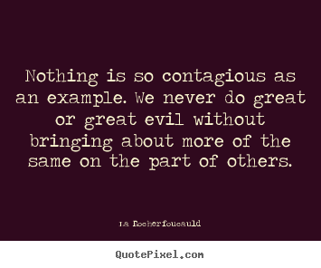 Inspirational sayings - Nothing is so contagious as an example. we never do great or..