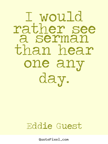 Quotes about inspirational - I would rather see a serman than hear one any day.