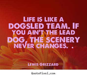 Lewis Grizzard picture quotes - Life is like a dogsled team. if you ain't the lead dog, the scenery.. - Inspirational quotes