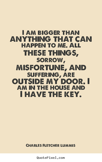 Inspirational sayings - I am bigger than anything that can happen to..