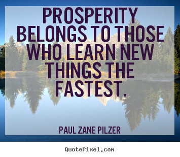 Prosperity belongs to those who learn new things the fastest. Paul Zane Pilzer best inspirational quote