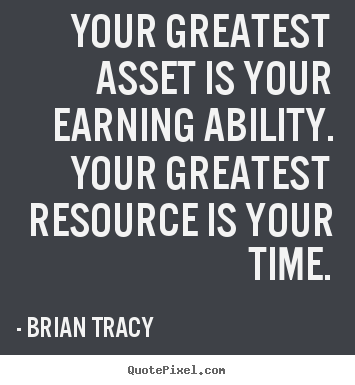 Your greatest asset is your earning ability. your greatest resource.. Brian Tracy good inspirational quotes