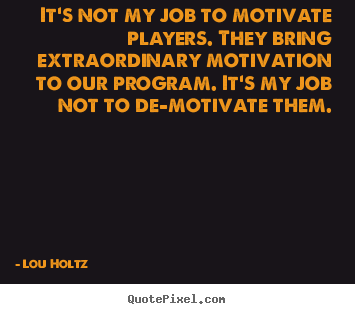 Lou Holtz picture quote - It's not my job to motivate players. they bring extraordinary motivation.. - Inspirational quotes
