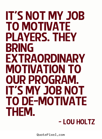 Lou Holtz picture quotes - It's not my job to motivate players. they bring.. - Inspirational quotes