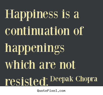 Create graphic picture quotes about inspirational - Happiness is a continuation of happenings which are not resisted.