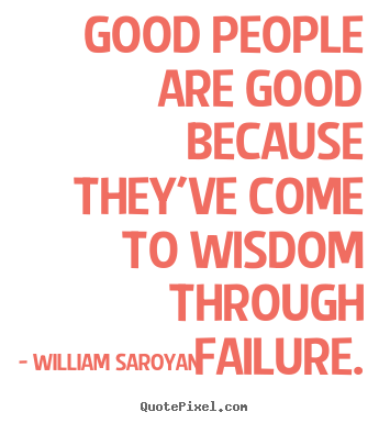 William Saroyan picture quotes - Good people are good because they've come to wisdom through failure. - Inspirational quote