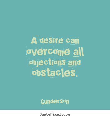 Quotes about inspirational - A desire can overcome all objections and obstacles.