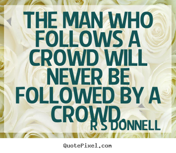 Make personalized poster quotes about inspirational - The man who follows a crowd will never be followed..