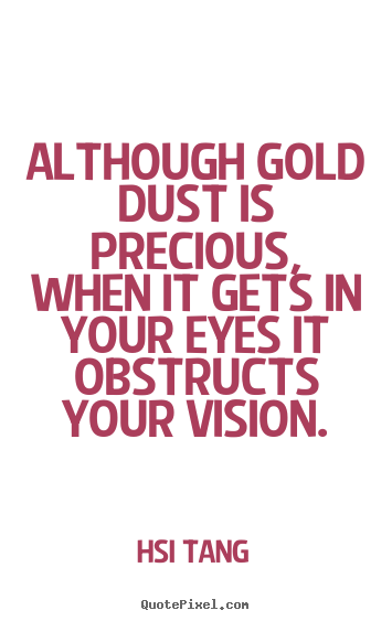 Hsi Tang picture quotes - Although gold dust is precious, when it gets in your eyes.. - Inspirational quote