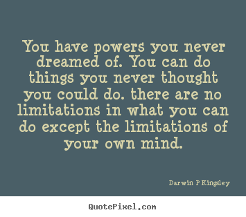 Quotes about inspirational - You have powers you never dreamed of. you can do things you never..