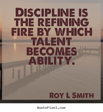 Discipline is the refining fire by which.. Roy L Smith popular inspirational sayings