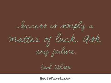 Earl Wilson picture sayings - Success is simply a matter of luck. ask any failure. - Inspirational quote