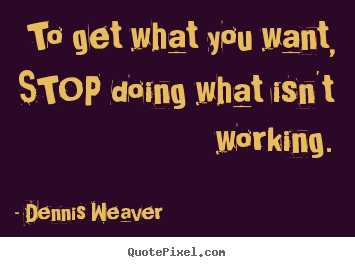 Dennis Weaver picture quotes - To get what you want, stop doing what isn't working. - Inspirational quote