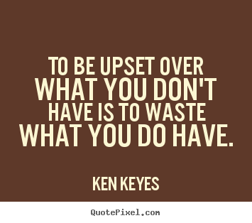 Quotes about inspirational - To be upset over what you don't have is to waste..