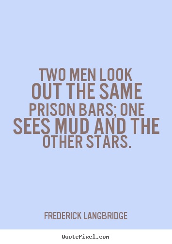 Two men look out the same prison bars; one sees mud.. Frederick Langbridge  inspirational quotes