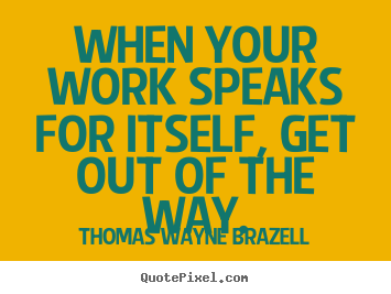 Inspirational quote - When your work speaks for itself, get out of the..