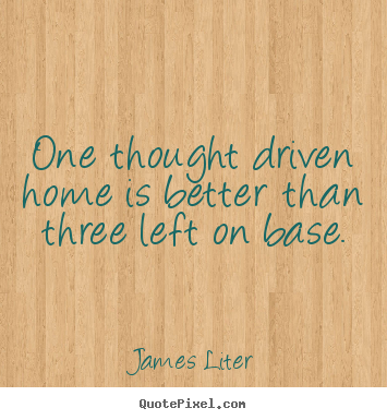 Quote about inspirational - One thought driven home is better than three left on base.