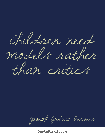 Joseph Joubert Persees picture quotes - Children need models rather than critics. - Inspirational quotes