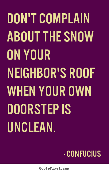 Confucius picture quotes - Don't complain about the snow on your neighbor's roof.. - Inspirational quotes