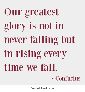 Inspirational quotes - Our greatest glory is not in never falling but..