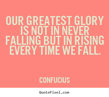 Confucius picture quotes - Our greatest glory is not in never falling but in rising every time.. - Inspirational quote