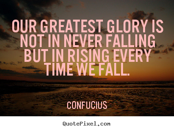 Inspirational quote - Our greatest glory is not in never falling but in rising every..