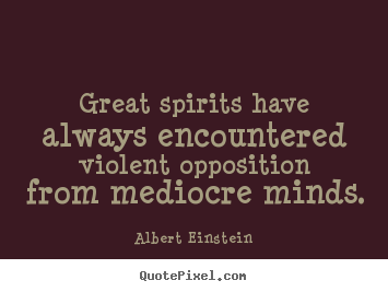 Inspirational quotes - Great spirits have always encountered violent opposition from mediocre..