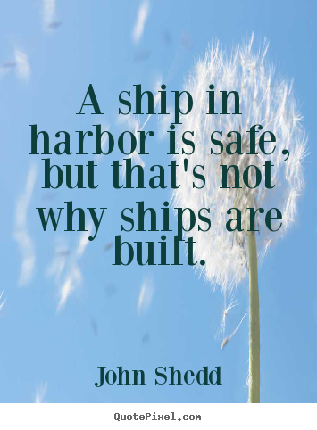 Inspirational quotes - A ship in harbor is safe, but that's not why ships are built.