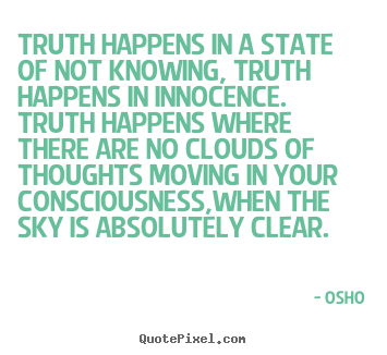 Truth happens in a state of not knowing, truth happens.. Osho  inspirational quote