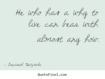 Friedrich Nietzsche picture quotes - He who has a why to live can bear with almost any how. - Inspirational quotes