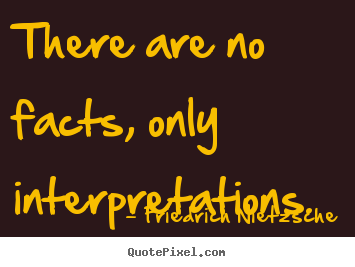 Friedrich Nietzsche photo quote - There are no facts, only interpretations. - Inspirational quote