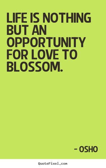 How to make picture quote about inspirational - Life is nothing but an opportunity for love to blossom.