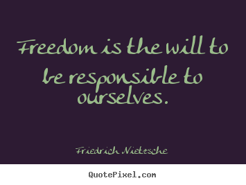 Freedom is the will to be responsible to ourselves. Friedrich Nietzsche popular inspirational quote