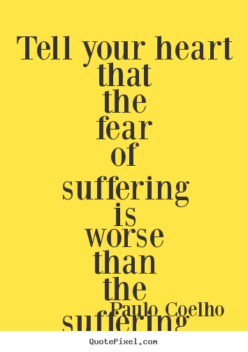 Inspirational quotes - Tell your heart that the fear of suffering is worse than..