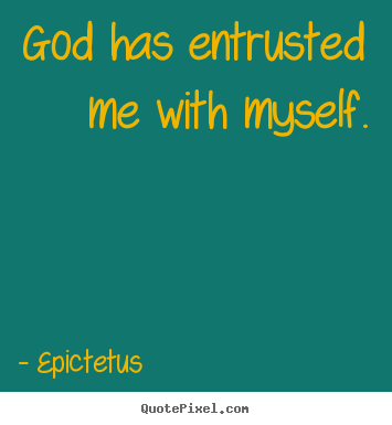 Epictetus poster quotes - God has entrusted me with myself. - Inspirational quotes