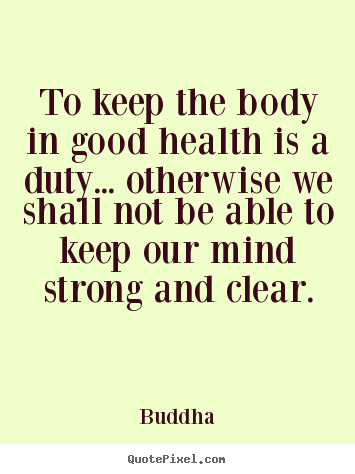 Inspirational quote - To keep the body in good health is a duty... otherwise..