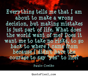 Inspirational quotes - Everything tells me that i am about to make a wrong decision, but making..
