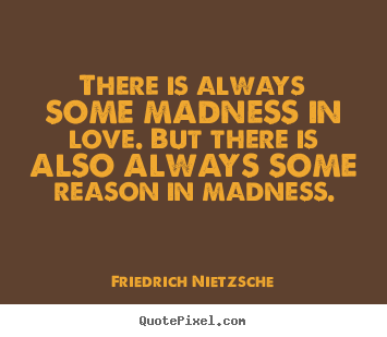 Inspirational quotes - There is always some madness in love. but there is also always some reason..