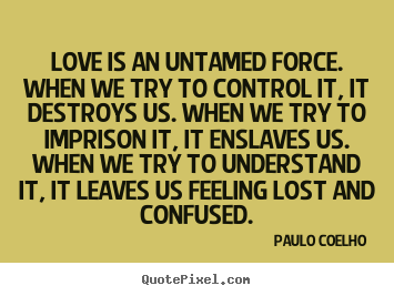 Quote about inspirational - Love is an untamed force. when we try to control it, it destroys..