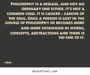 Inspirational quote - Philosophy is a disease, and not an ordinary one either...