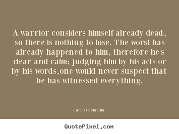 Carlos Castaneda picture sayings - A warrior considers himself already dead, so there.. - Inspirational quote
