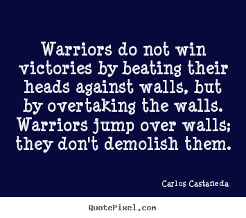 Make picture quotes about inspirational - Warriors do not win victories by beating their heads against walls, but..