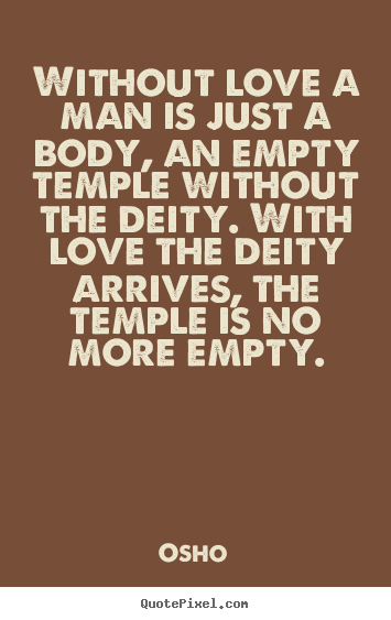 Without love a man is just a body, an empty temple without the.. Osho top inspirational quotes
