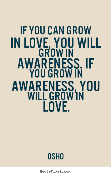 Osho picture quotes - If you can grow in love, you will grow in awareness... - Inspirational quotes