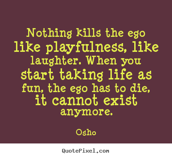 How to design image quotes about inspirational - Nothing kills the ego like playfulness, like laughter. when you start..