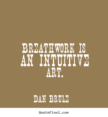 Dan Brule picture quotes - Breathwork is an intuitive art. - Inspirational quotes